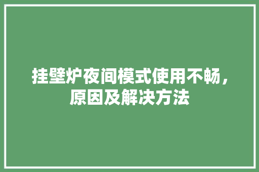 挂壁炉夜间模式使用不畅，原因及解决方法 墙体维修