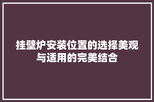 挂壁炉安装位置的选择美观与适用的完美结合 厨房维修