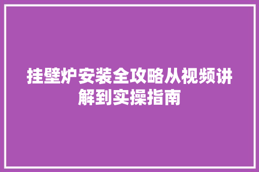 挂壁炉安装全攻略从视频讲解到实操指南 厨房维修