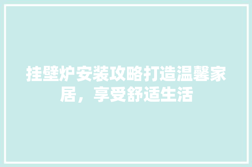 挂壁炉安装攻略打造温馨家居，享受舒适生活 墙体维修