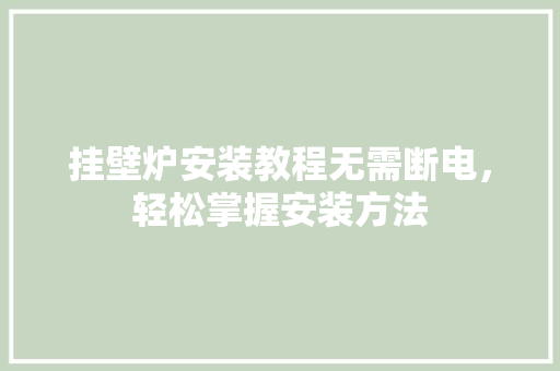 挂壁炉安装教程无需断电，轻松掌握安装方法 厨房维修