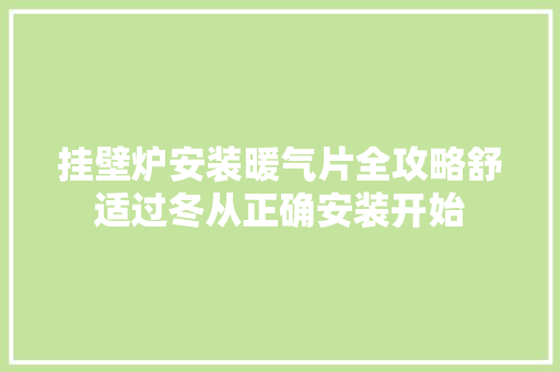 挂壁炉安装暖气片全攻略舒适过冬从正确安装开始 汽车维修