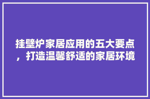 挂壁炉家居应用的五大要点，打造温馨舒适的家居环境 汽车维修