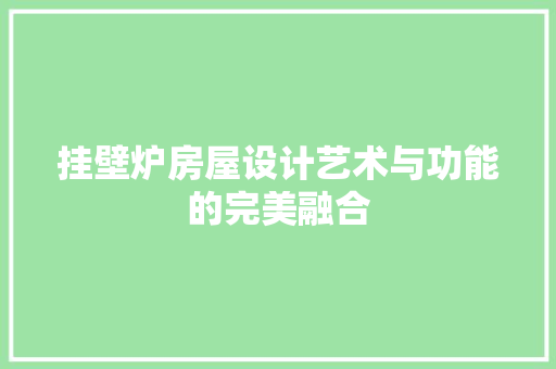 挂壁炉房屋设计艺术与功能的完美融合 综合便民