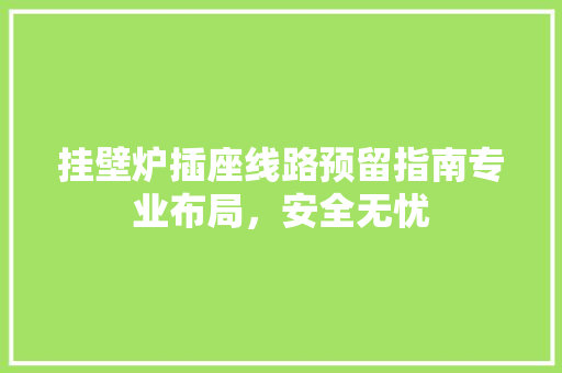 挂壁炉插座线路预留指南专业布局，安全无忧 墙体维修