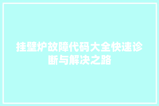 挂壁炉故障代码大全快速诊断与解决之路 汽车维修