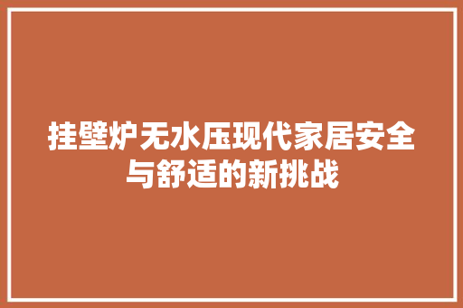 挂壁炉无水压现代家居安全与舒适的新挑战 家电维修