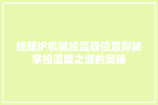 挂壁炉机械控温器位置探秘掌控温暖之源的奥秘 综合便民