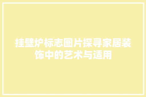挂壁炉标志图片探寻家居装饰中的艺术与适用 厨房维修
