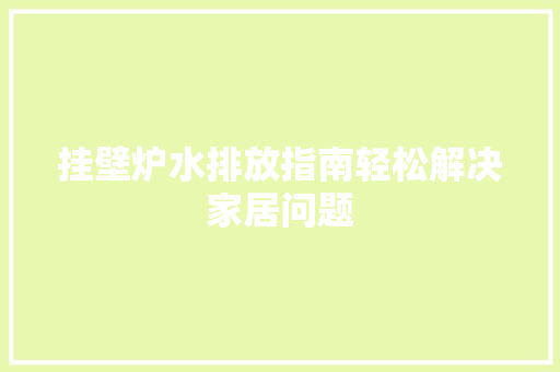 挂壁炉水排放指南轻松解决家居问题 家电维修