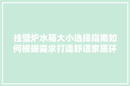 挂壁炉水箱大小选择指南如何根据需求打造舒适家居环境 家电维修