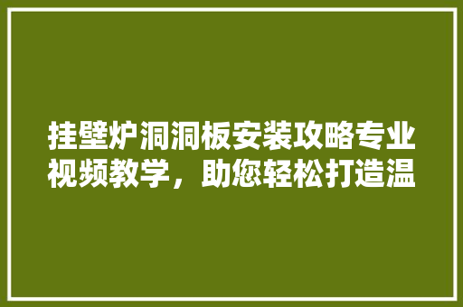 挂壁炉洞洞板安装攻略专业视频教学，助您轻松打造温馨家居 综合便民