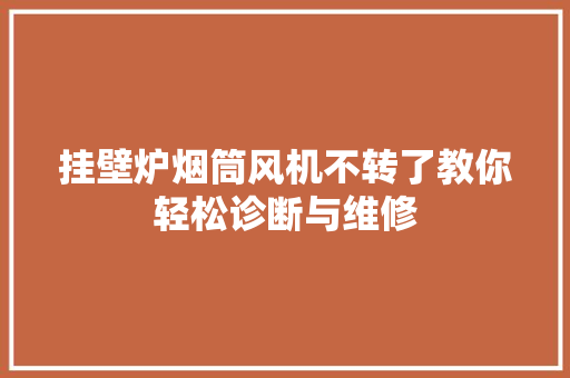 挂壁炉烟筒风机不转了教你轻松诊断与维修 厨房维修