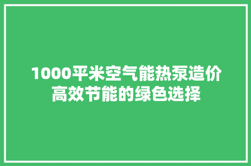 1000平米空气能热泵造价高效节能的绿色选择 汽车维修