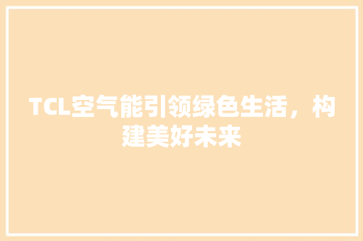 TCL空气能引领绿色生活，构建美好未来 厨房维修