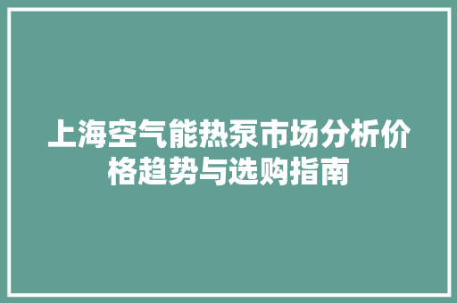 上海空气能热泵市场分析价格趋势与选购指南