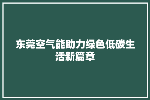 东莞空气能助力绿色低碳生活新篇章