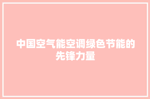 中国空气能空调绿色节能的先锋力量