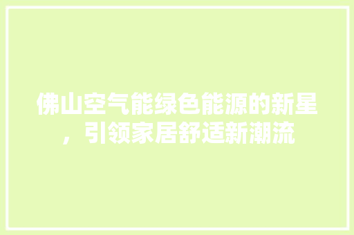 佛山空气能绿色能源的新星，引领家居舒适新潮流