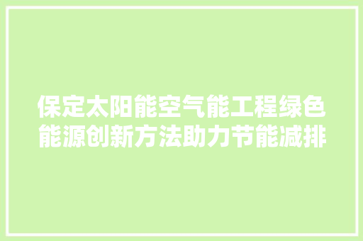 保定太阳能空气能工程绿色能源创新方法助力节能减排