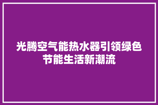 光腾空气能热水器引领绿色节能生活新潮流