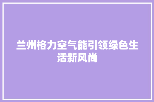 兰州格力空气能引领绿色生活新风尚