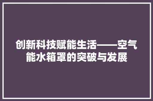 创新科技赋能生活——空气能水箱罩的突破与发展