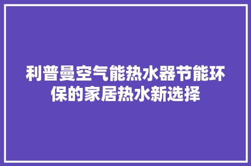 利普曼空气能热水器节能环保的家居热水新选择 汽车维修