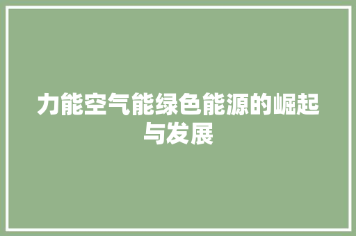 力能空气能绿色能源的崛起与发展