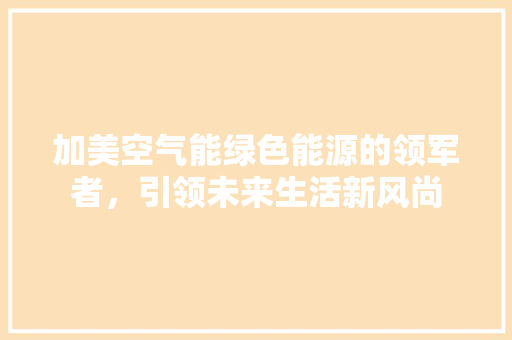 加美空气能绿色能源的领军者，引领未来生活新风尚 墙体维修