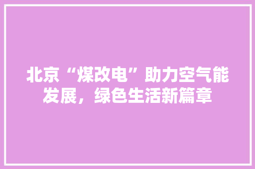 北京“煤改电”助力空气能发展，绿色生活新篇章