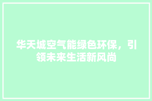 华天城空气能绿色环保，引领未来生活新风尚 家电维修