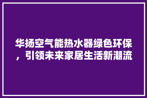 华扬空气能热水器绿色环保，引领未来家居生活新潮流 墙体维修