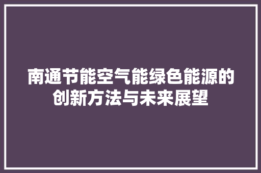 南通节能空气能绿色能源的创新方法与未来展望 家电维修