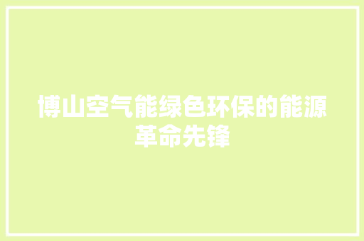 博山空气能绿色环保的能源革命先锋 综合便民
