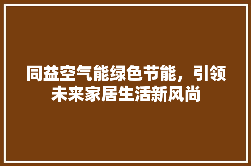 同益空气能绿色节能，引领未来家居生活新风尚 家电维修