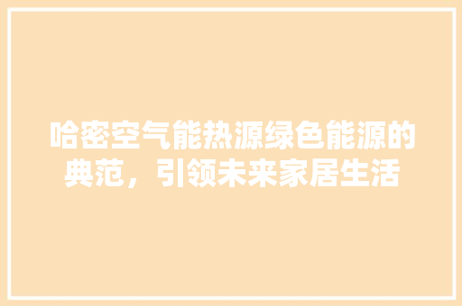哈密空气能热源绿色能源的典范，引领未来家居生活 汽车维修
