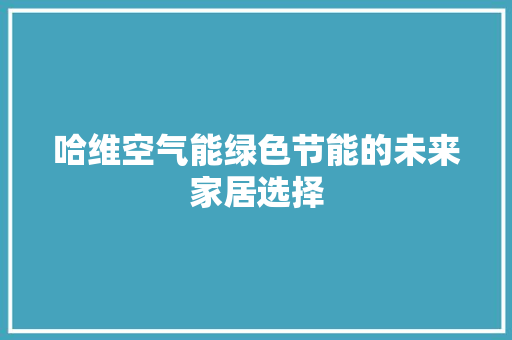 哈维空气能绿色节能的未来家居选择 汽车维修
