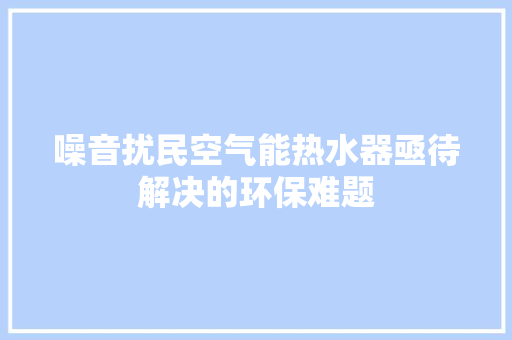 噪音扰民空气能热水器亟待解决的环保难题