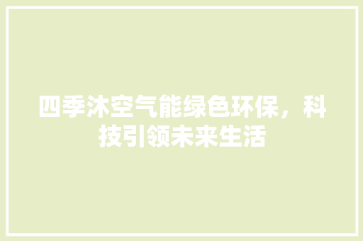 四季沐空气能绿色环保，科技引领未来生活 家电维修