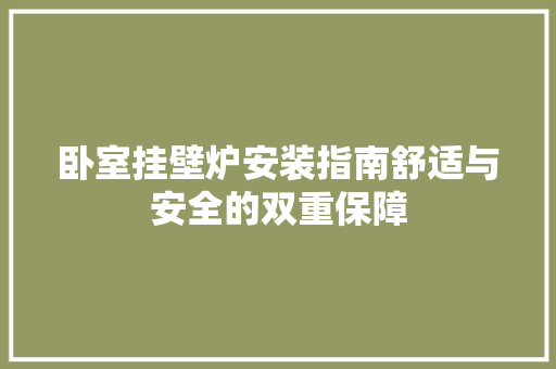 卧室挂壁炉安装指南舒适与安全的双重保障 综合便民