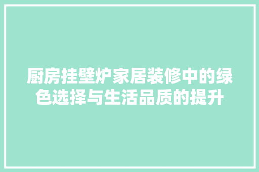 厨房挂壁炉家居装修中的绿色选择与生活品质的提升 汽车维修