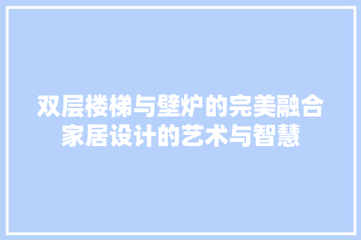 双层楼梯与壁炉的完美融合家居设计的艺术与智慧 汽车维修