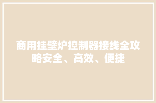 商用挂壁炉控制器接线全攻略安全、高效、便捷 墙体维修