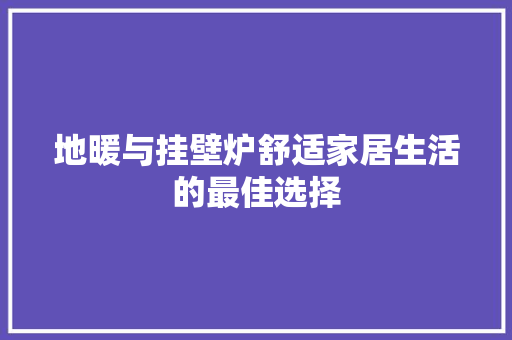 地暖与挂壁炉舒适家居生活的最佳选择 汽车维修
