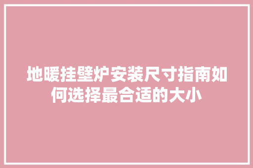 地暖挂壁炉安装尺寸指南如何选择最合适的大小 汽车维修