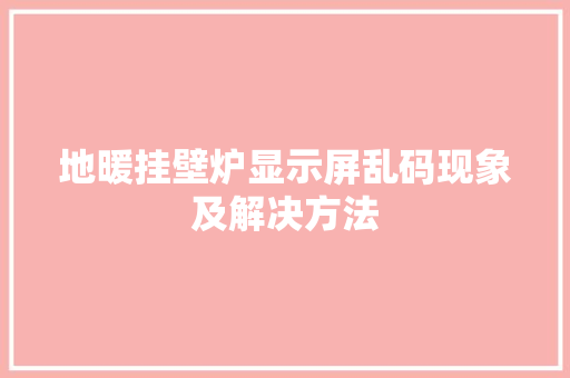地暖挂壁炉显示屏乱码现象及解决方法 厨房维修
