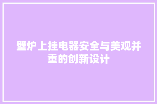 壁炉上挂电器安全与美观并重的创新设计 家电维修