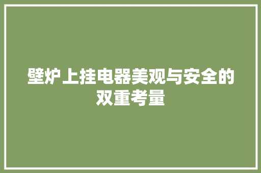 壁炉上挂电器美观与安全的双重考量 综合便民