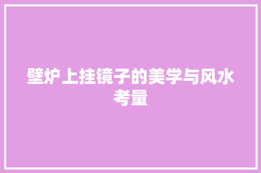 壁炉上挂镜子的美学与风水考量 厨房维修
